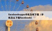facebookoppo手机怎样下载（手机怎么下载facebook）