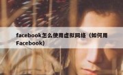 facebook怎么使用虚拟网络（如何用Facebook）
