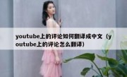 youtube上的评论如何翻译成中文（youtube上的评论怎么翻译）
