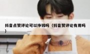 抖音点赞评论可以挣钱吗（抖音赞评论有用吗）