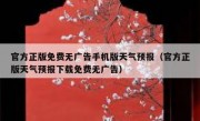 官方正版免费无广告手机版天气预报（官方正版天气预报下载免费无广告）