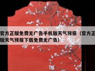官方正版免费无广告手机版天气预报（官方正版天气预报下载免费无广告）