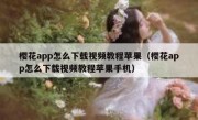 樱花app怎么下载视频教程苹果（樱花app怎么下载视频教程苹果手机）