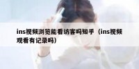 ins视频浏览能看访客吗知乎（ins视频观看有记录吗）