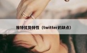 推特优势特性（twitter的缺点）