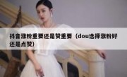 抖音涨粉重要还是赞重要(dou选择涨粉好还是点赞)