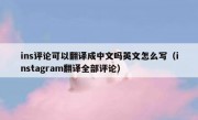 ins评论可以翻译成中文吗英文怎么写（instagram翻译全部评论）