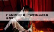 广告投放ROI计算（广告投放roi计算具体例子）