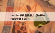 twitter手机登陆不上（twitterapp登录不上）