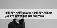 苹果天气APP下载安装（苹果天气预报app中文下载安装不能不让下载了吗）