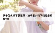 快手怎么找下载记录（快手怎么找下载记录的视频）