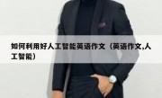 如何利用好人工智能英语作文（英语作文,人工智能）