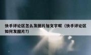 快手评论区怎么发图片加文字呢（快手评论区如何发图片?）