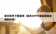 派币软件下载官网（派币APP下载最新版本更新内容）