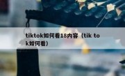 tiktok如何看18内容（tik tok如何看）