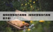 推特的营销技巧有哪些（推特的营销技巧有哪些方面）