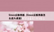 linux云服务器（linux云服务器怎么进入桌面）