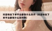 抖音粉丝下单平台都有什么软件（抖音粉丝下单平台都有什么软件啊）