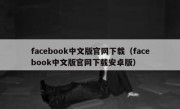 facebook中文版官网下载（facebook中文版官网下载安卓版）