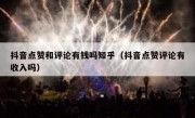 抖音点赞和评论有钱吗知乎（抖音点赞评论有收入吗）