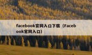 facebook官网入口下载（Facebook官网入口）