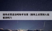 推特点赞违法吗知乎文章（推特上点赞别人能看到吗?）