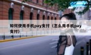 如何使用手机pay支付（怎么用手机pay支付）
