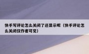 快手写评论怎么关闭了还显示呢（快手评论怎么关闭仅作者可见）