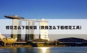 樱花怎么下载安装（教我怎么下载樱花工具）