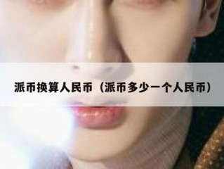 派币换算人民币（派币多少一个人民币）