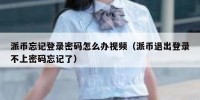 派币忘记登录密码怎么办视频（派币退出登录不上密码忘记了）