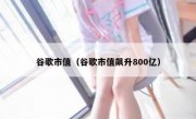 谷歌市值（谷歌市值飙升800亿）