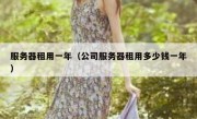 服务器租用一年（公司服务器租用多少钱一年）