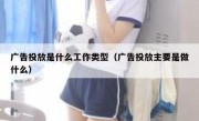 广告投放是什么工作类型（广告投放主要是做什么）