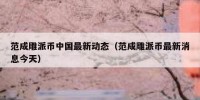 范成雕派币中国最新动态（范成雕派币最新消息今天）