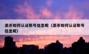 派币如何认证账号信息呢（派币如何认证账号信息呢）