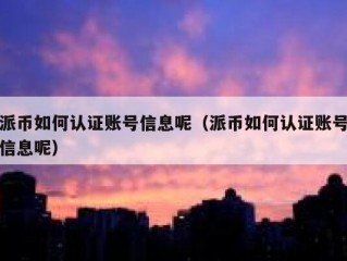 派币如何认证账号信息呢（派币如何认证账号信息呢）