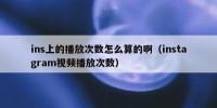 ins上的播放次数怎么算的啊（instagram视频播放次数）