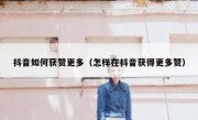 抖音如何获赞更多（怎样在抖音获得更多赞）