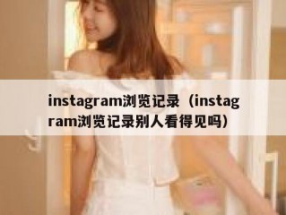 instagram浏览记录（instagram浏览记录别人看得见吗）