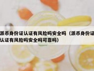 派币身份证认证有风险吗安全吗（派币身份证认证有风险吗安全吗可靠吗）