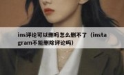 ins评论可以删吗怎么删不了（instagram不能删除评论吗）