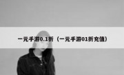 一元手游0.1折（一元手游01折充值）