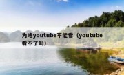为啥youtube不能看（youtube看不了吗）