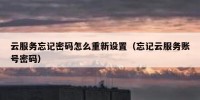 云服务忘记密码怎么重新设置（忘记云服务账号密码）