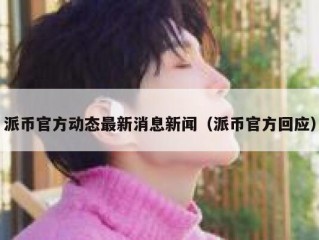 派币官方动态最新消息新闻（派币官方回应）