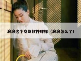 浪浪这个交友软件咋样（浪浪怎么了）