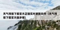 天气预报下载官方正版实时更新软件（天气预报下载官方版步骤）