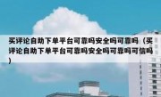 买评论自助下单平台可靠吗安全吗可靠吗（买评论自助下单平台可靠吗安全吗可靠吗可信吗）