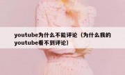 youtube为什么不能评论（为什么我的youtube看不到评论）